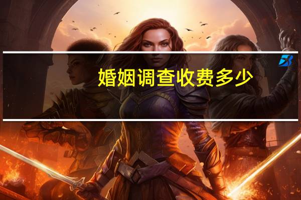婚姻调查收费多少