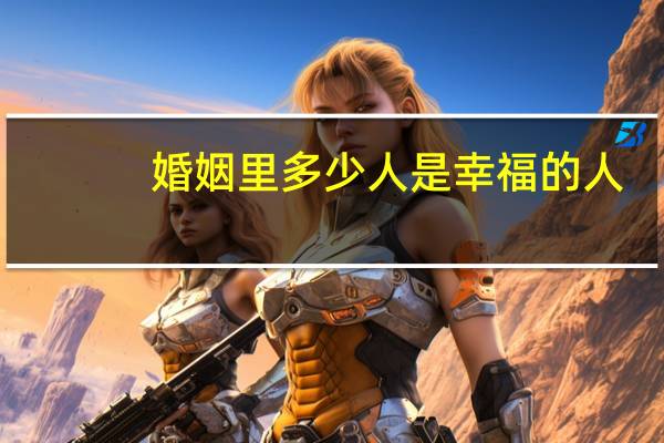 婚姻里多少人是幸福的人