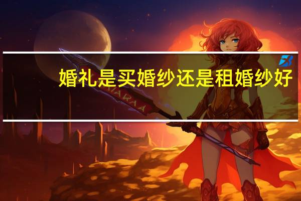 婚礼是买婚纱还是租婚纱好