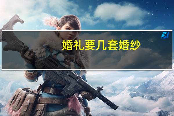 婚礼要几套婚纱