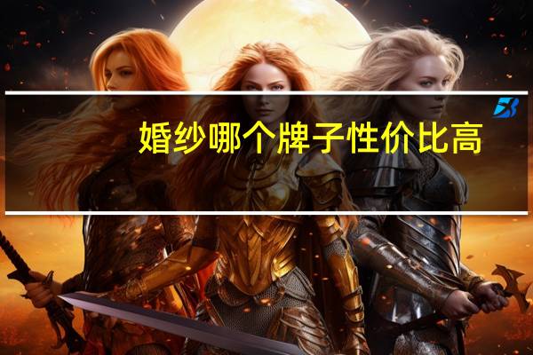 婚纱哪个牌子性价比高