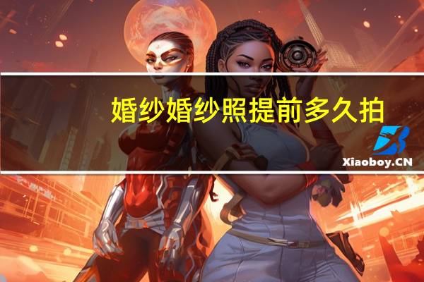 婚纱婚纱照提前多久拍
