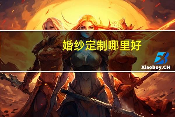 婚纱定制哪里好