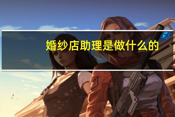 婚纱店助理是做什么的