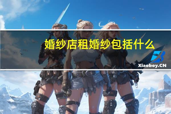婚纱店租婚纱包括什么