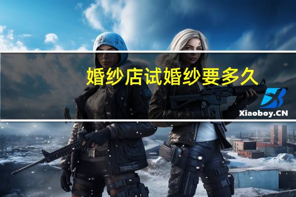 婚纱店试婚纱要多久