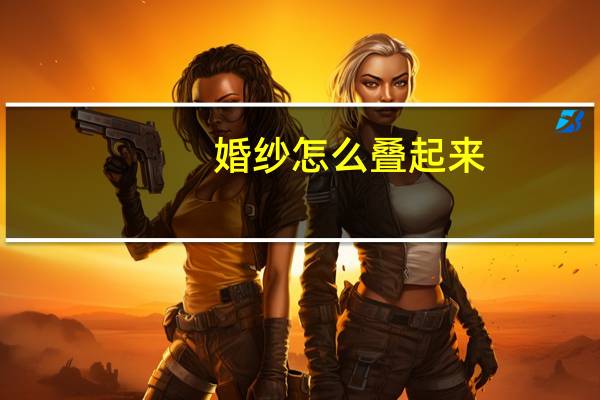 婚纱怎么叠起来
