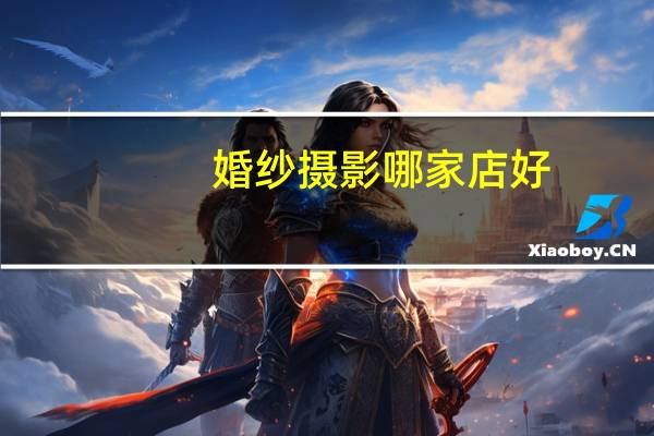 婚纱摄影哪家店好