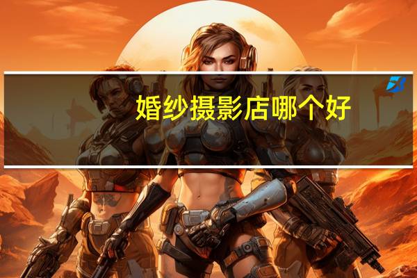 婚纱摄影店哪个好