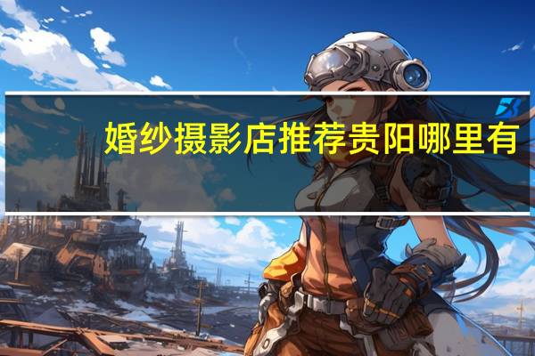 婚纱摄影店推荐贵阳哪里有