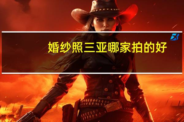 婚纱照三亚哪家拍的好