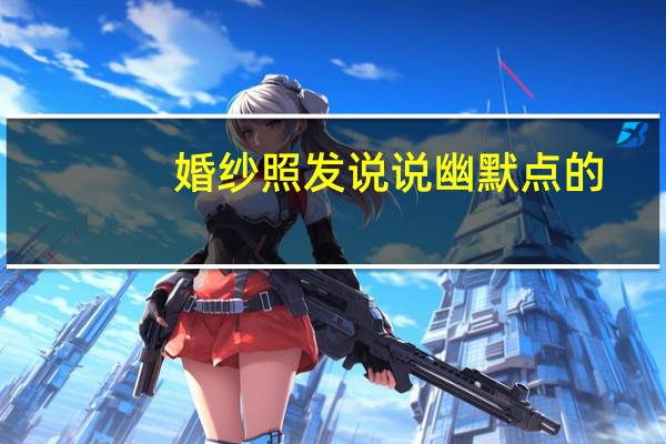 婚纱照发说说幽默点的