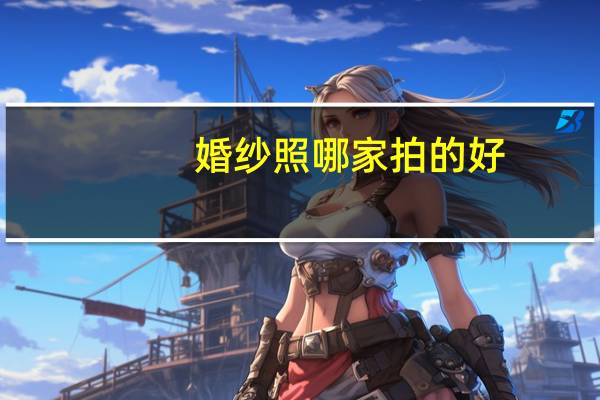 婚纱照哪家拍的好