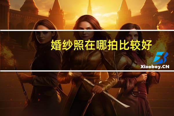 婚纱照在哪拍比较好