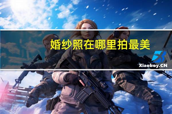 婚纱照在哪里拍最美
