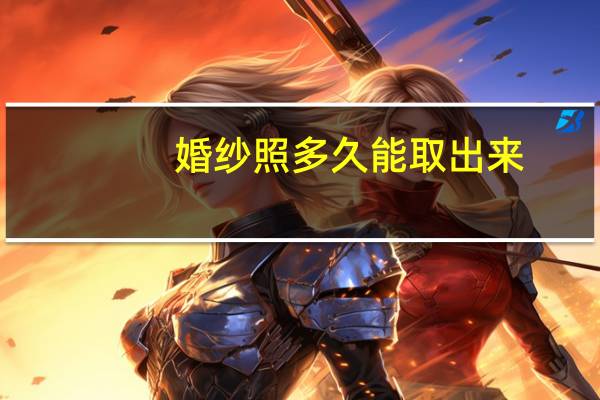 婚纱照多久能取出来