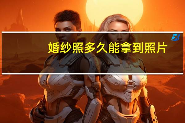 婚纱照多久能拿到照片