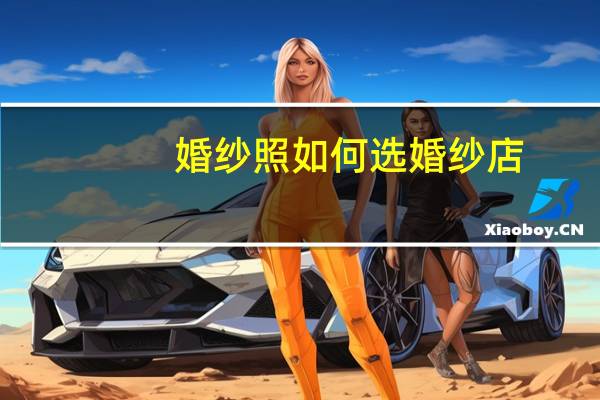 婚纱照如何选婚纱店