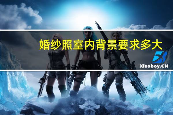 婚纱照室内背景要求多大