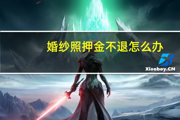 婚纱照押金不退怎么办