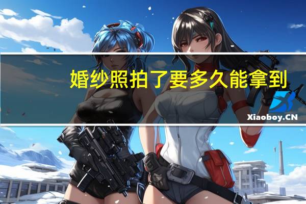 婚纱照拍了要多久能拿到