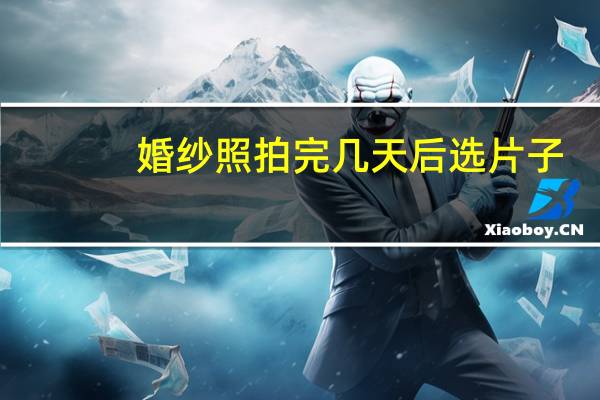 婚纱照拍完几天后选片子