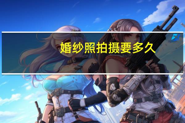 婚纱照拍摄要多久
