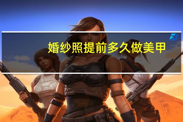 婚纱照提前多久做美甲