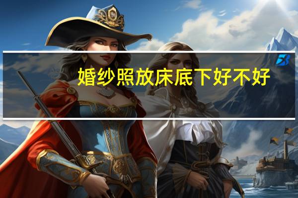 婚纱照放床底下好不好