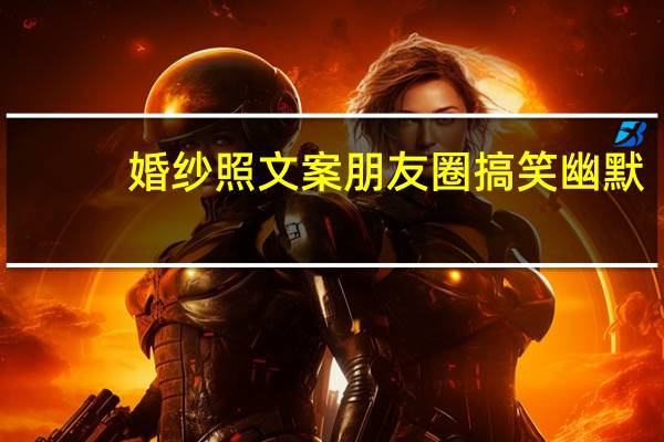 婚纱照文案朋友圈搞笑幽默