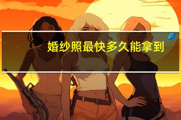 婚纱照最快多久能拿到