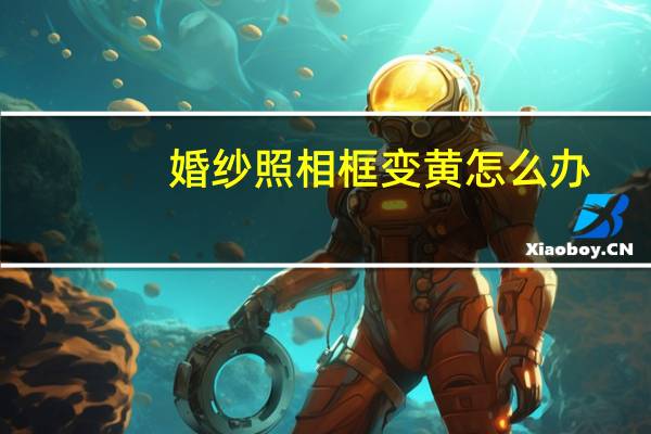 婚纱照相框变黄怎么办