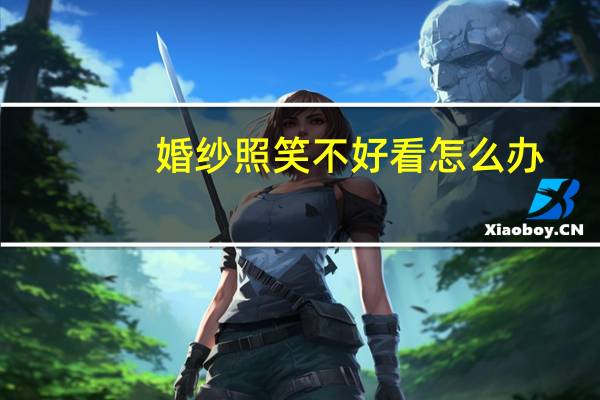 婚纱照笑不好看怎么办
