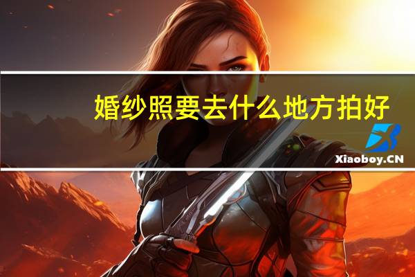 婚纱照要去什么地方拍好