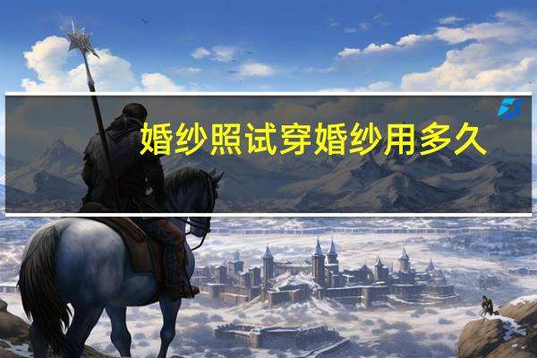 婚纱照试穿婚纱用多久