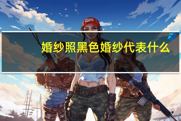 婚纱照黑色婚纱代表什么