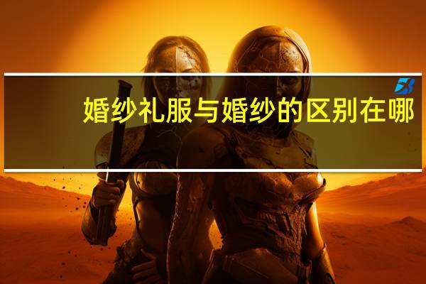 婚纱礼服与婚纱的区别在哪