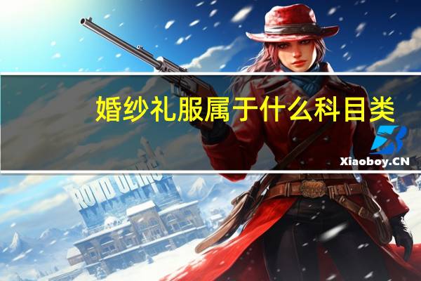 婚纱礼服属于什么科目类