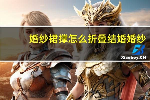 婚纱裙撑怎么折叠结婚婚纱