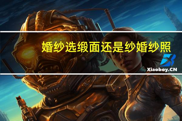 婚纱选缎面还是纱婚纱照