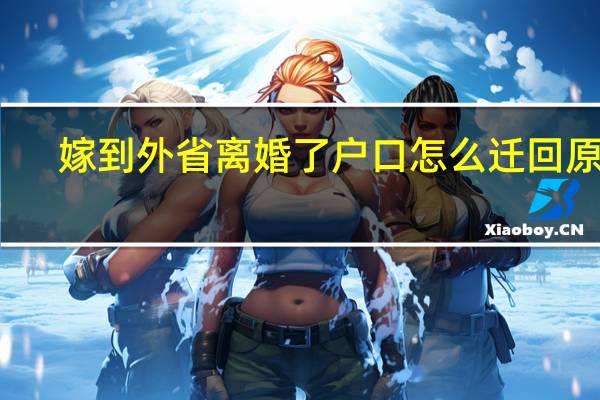 嫁到外省离婚了户口怎么迁回原籍
