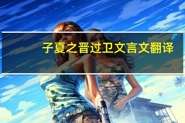 子夏之晋过卫文言文翻译