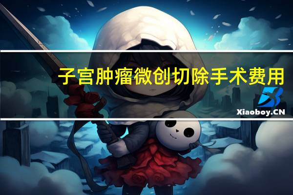 子宫肿瘤微创切除手术费用