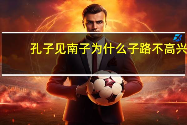 孔子见南子为什么子路不高兴