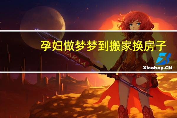 孕妇做梦梦到搬家换房子