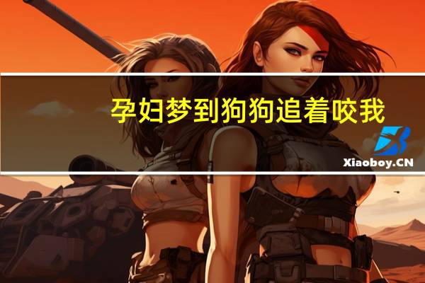 孕妇梦到狗狗追着咬我