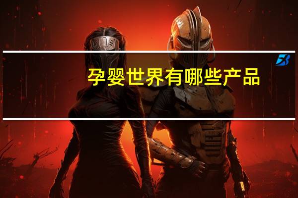 孕婴世界有哪些产品
