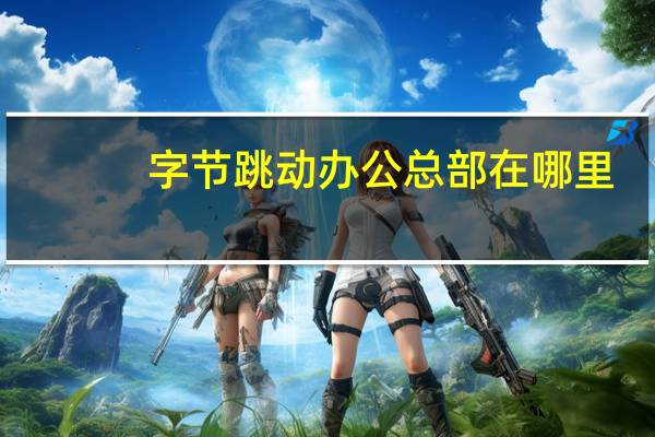 字节跳动办公总部在哪里