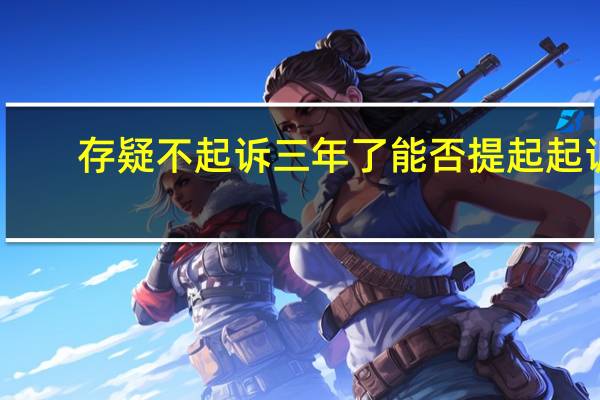 存疑不起诉三年了能否提起起诉
