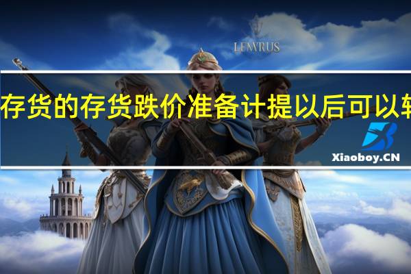 存货的存货跌价准备计提以后可以转回吗